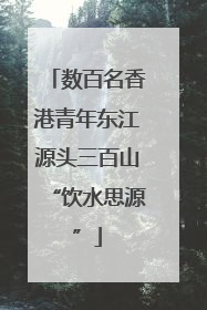 数百名香港青年东江源头三百山“饮水思源”