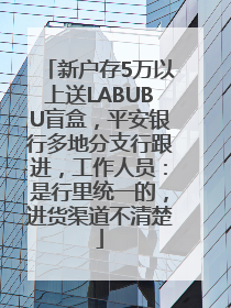 新户存5万以上送LABUBU盲盒，平安银行多地分支行跟进，工作人员：是行里统一的，进货渠道不清楚