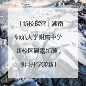 新校探营｜湖南师范大学附属中学新校区展露新颜，9月开学迎新