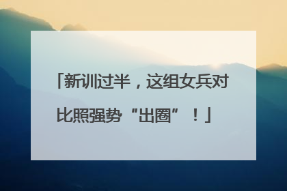 新训过半，这组女兵对比照强势“出圈”！