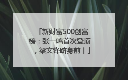 新财富500创富榜：张一鸣首次登顶，梁文锋跻身前十
