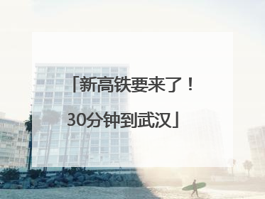 新高铁要来了！30分钟到武汉