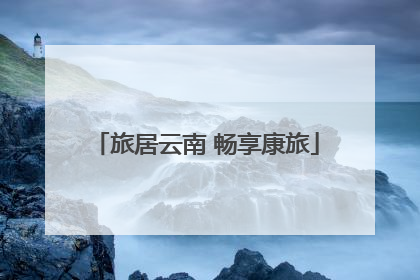 旅居云南 畅享康旅