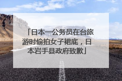 日本一公务员在台旅游时偷拍女子裙底，日本岩手县政府致歉