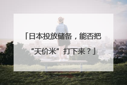 日本投放储备，能否把“天价米”打下来？