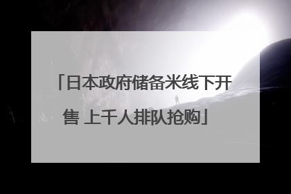 日本政府储备米线下开售 上千人排队抢购