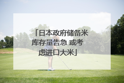 日本政府储备米库存量告急 或考虑进口大米