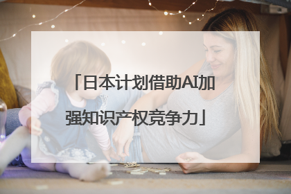 日本计划借助AI加强知识产权竞争力