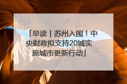 早读｜苏州入围！中央财政拟支持20城实施城市更新行动