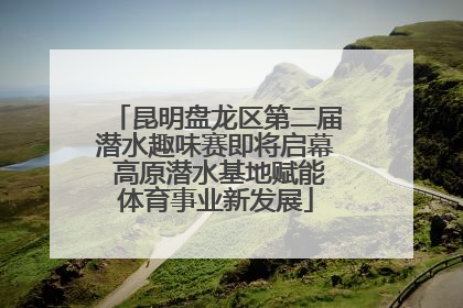 昆明盘龙区第二届潜水趣味赛即将启幕 高原潜水基地赋能体育事业新发展