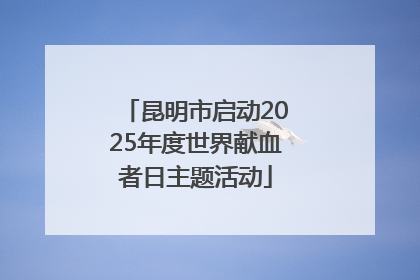 昆明市启动2025年度世界献血者日主题活动