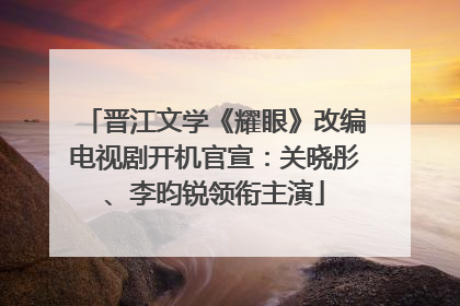 晋江文学《耀眼》改编电视剧开机官宣：关晓彤、李昀锐领衔主演