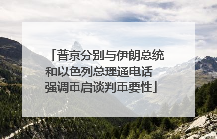 普京分别与伊朗总统和以色列总理通电话 强调重启谈判重要性