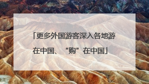 更多外国游客深入各地游在中国、“购”在中国