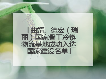 曲靖、德宏（瑞丽）国家骨干冷链物流基地成功入选国家建设名单