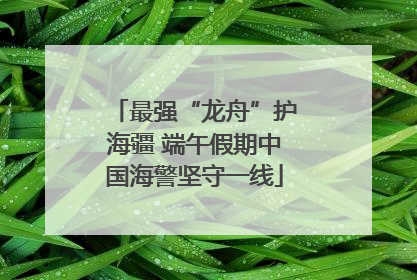 最强“龙舟”护海疆 端午假期中国海警坚守一线