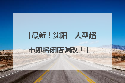 最新！沈阳一大型超市即将闭店调改！