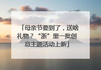 母亲节要到了，送啥礼物？“浙”里一批创意主题活动上新