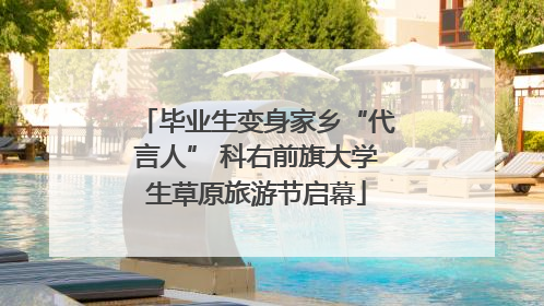 毕业生变身家乡“代言人” 科右前旗大学生草原旅游节启幕