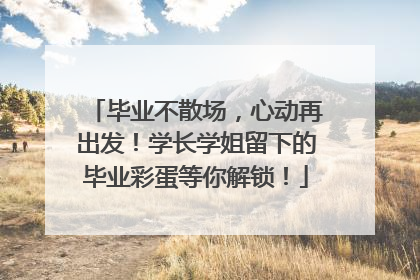 毕业不散场，心动再出发！学长学姐留下的毕业彩蛋等你解锁！