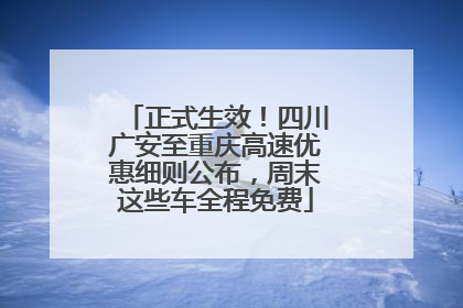 正式生效！四川广安至重庆高速优惠细则公布，周末这些车全程免费