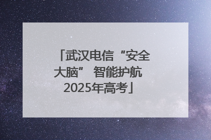 武汉电信“安全大脑” 智能护航2025年高考