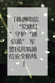 株洲电信：“党建红”守护“通信蓝” 军警民共筑通信安全防线