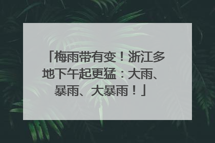 梅雨带有变！浙江多地下午起更猛：大雨、暴雨、大暴雨！