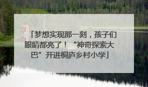 梦想实现那一刻，孩子们眼睛都亮了！“神奇探索大巴”开进桐庐乡村小学