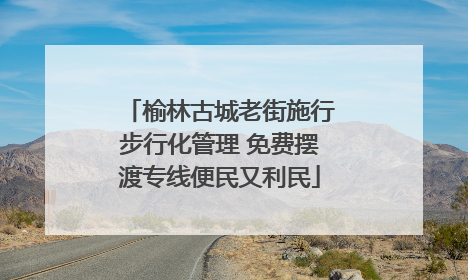 榆林古城老街施行步行化管理 免费摆渡专线便民又利民