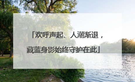 欢呼声起、人潮渐退，藏蓝身影始终守护在此