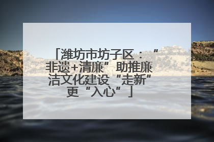 潍坊市坊子区：“非遗+清廉”助推廉洁文化建设“走新”更“入心”