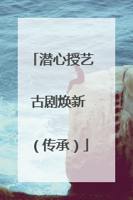 潜心授艺 古剧焕新（传承）