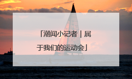 潮闻小记者｜属于我们的运动会