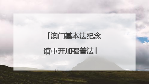 澳门基本法纪念馆重开加强普法