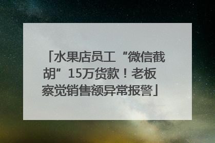 水果店员工“微信截胡”15万货款！老板察觉销售额异常报警