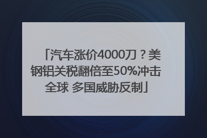 汽车涨价4000刀？美钢铝关税翻倍至50%冲击全球 多国威胁反制