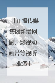 江报传媒集团新增网剧、影视动画片等视听业务
