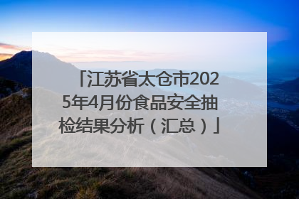 江苏省太仓市2025年4月份食品安全抽检结果分析（汇总）