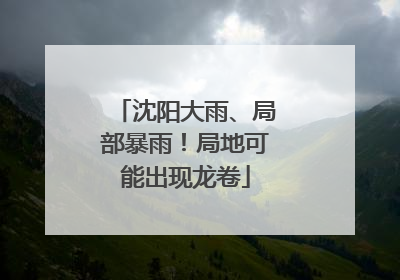 沈阳大雨、局部暴雨！局地可能出现龙卷