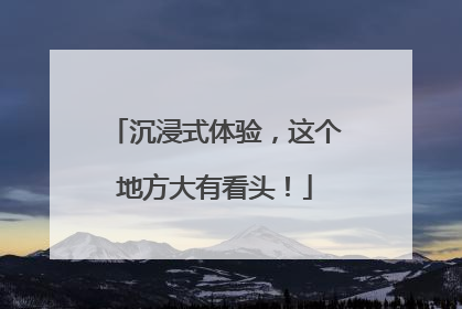 沉浸式体验，这个地方大有看头！