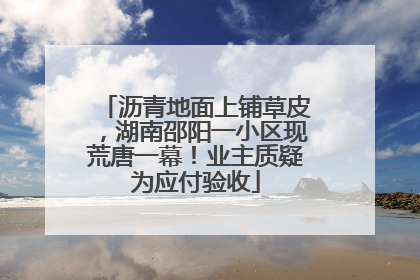 沥青地面上铺草皮，湖南邵阳一小区现荒唐一幕！业主质疑为应付验收