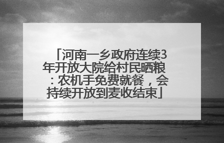 河南一乡政府连续3年开放大院给村民晒粮：农机手免费就餐，会持续开放到麦收结束