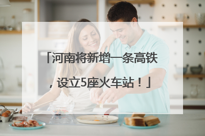 河南将新增一条高铁，设立5座火车站！