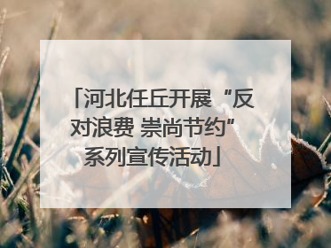 河北任丘开展“反对浪费 崇尚节约”系列宣传活动