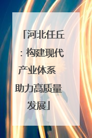河北任丘：构建现代产业体系 助力高质量发展
