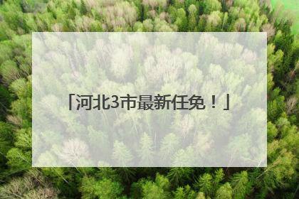 河北3市最新任免！