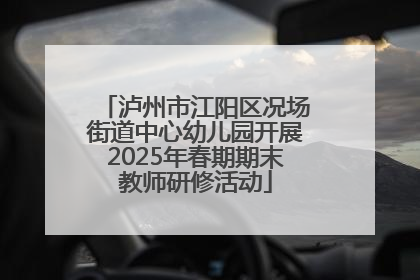 泸州市江阳区况场街道中心幼儿园开展2025年春期期末教师研修活动