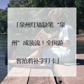 泉州红墙缺笔“泉州”成顶流！全国游客抢着补字打卡