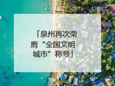 泉州再次荣膺“全国文明城市”称号